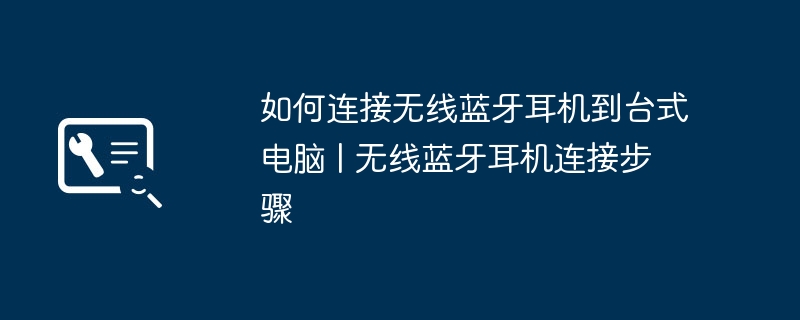 如何连接无线蓝牙耳机到台式电脑 | 无线蓝牙耳机连接步骤