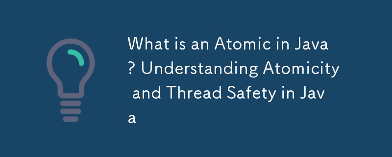 Java의 Atomic이란 무엇입니까? Java의 원자성과 스레드 안전성 이해