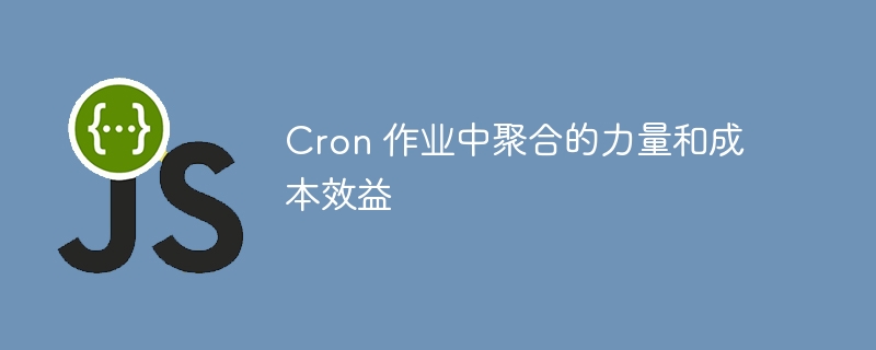 cron 作业中聚合的力量和成本效益