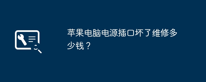 苹果电脑电源插口坏了维修多少钱?