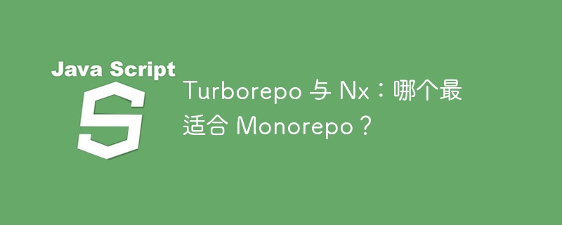 turborepo 与 nx：哪个最适合 monorepo？