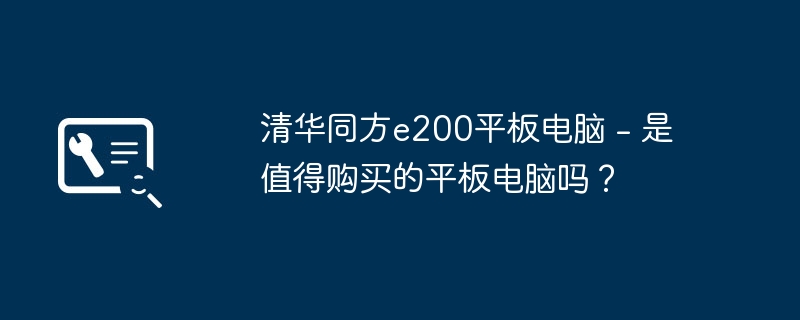 清华同方e200平板电脑 - 是值得购买的平板电脑吗?