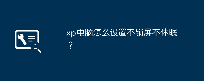 xp电脑怎么设置不锁屏不休眠?