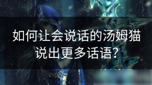 会说话的汤姆猫如何说很多话 如何让会说话的汤姆猫说出更多话语