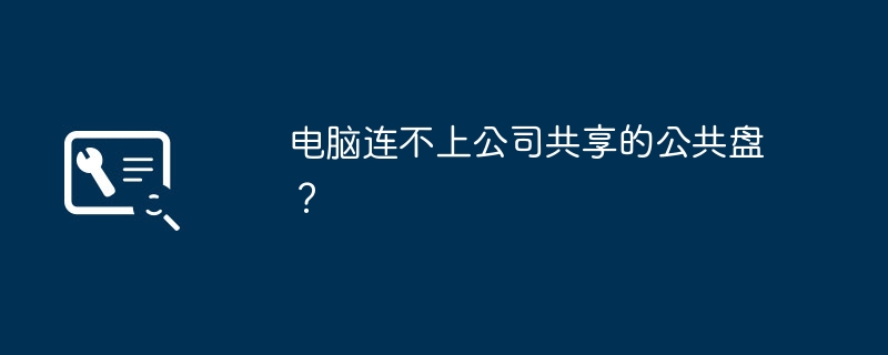 电脑连不上公司共享的公共盘?