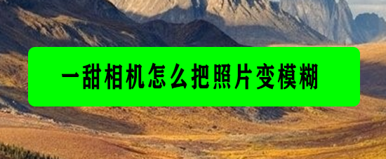 一甜相机怎么把照片变模糊 一甜相机如何把照片变模糊