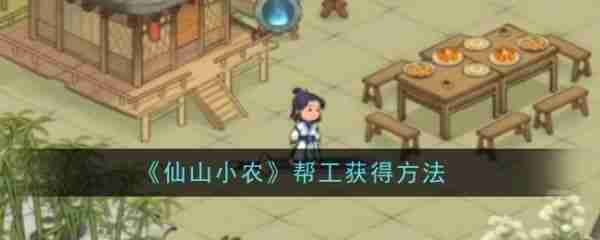 仙山小农怎么让茅三叔种田 仙山小农帮工怎么获取获得方法
