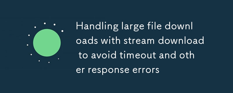 Handling large file downloads with stream download to avoid timeout and other response errors