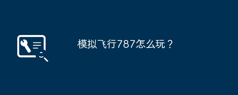 模拟飞行787怎么玩？