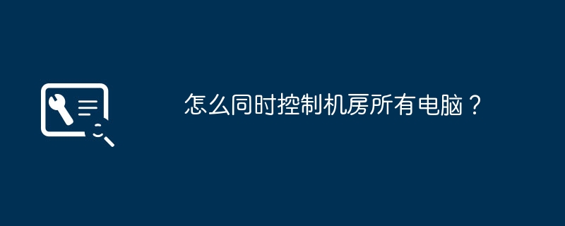 怎么同时控制机房所有电脑?
