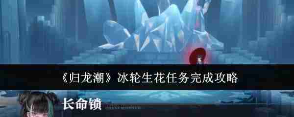 《归龙潮》冰轮生花任务完成攻略