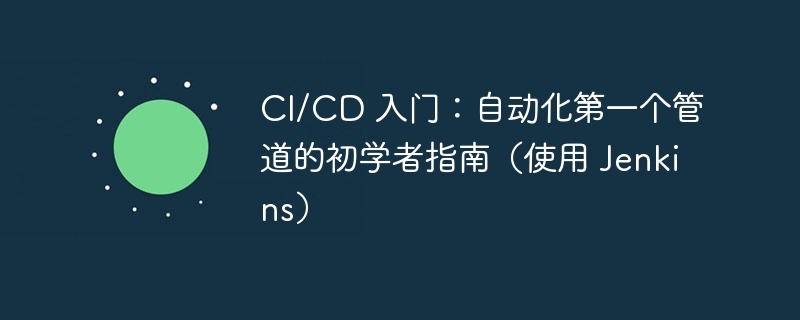 ci/cd 入门:自动化第一个管道的初学者指南(使用 jenkins)