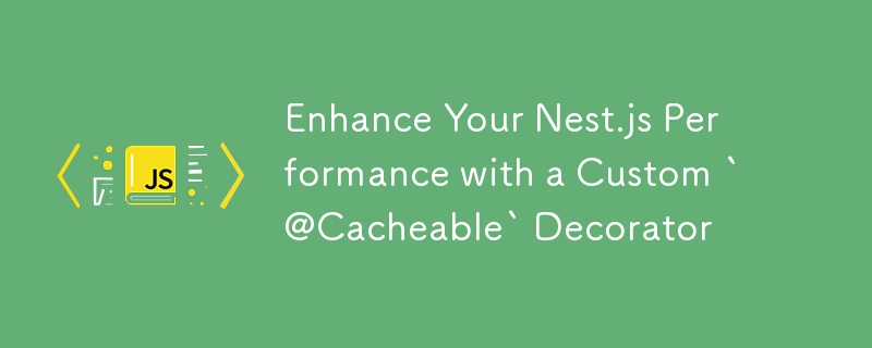 使用自定义“@Cacheable”装饰器增强 Nest.js 性能