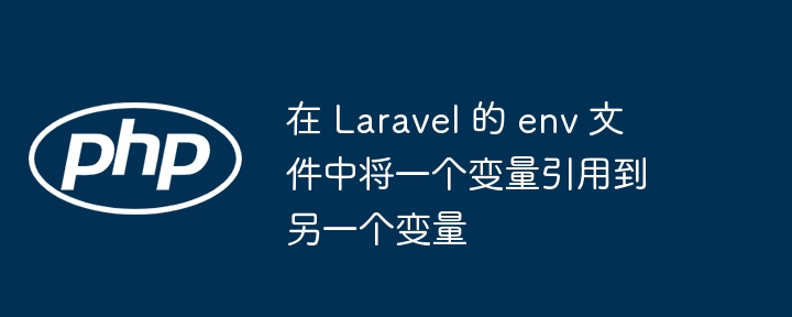 在 laravel 的 env 文件中将一个变量引用到另一个变量