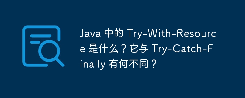 java 中的 try-with-resource 是什么？它与 try-catch-finally 有何不同？