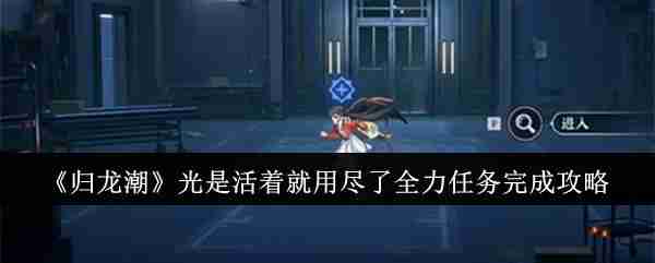 《归龙潮》光是活着就用尽了全力任务完成攻略