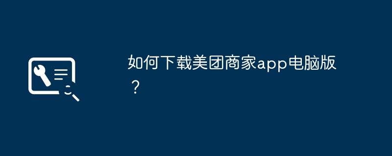 如何下载美团商家app电脑版？