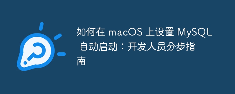 如何在 macos 上设置 mysql 自动启动:开发人员分步指南