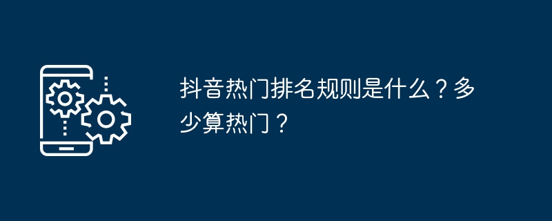 抖音热门排名规则是什么？多少算热门？