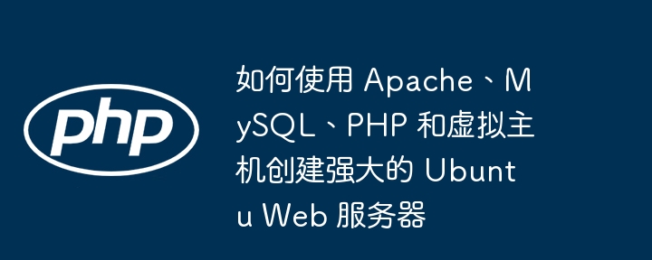 如何使用 apache、mysql、php 和虚拟主机创建强大的 ubuntu web 服务器