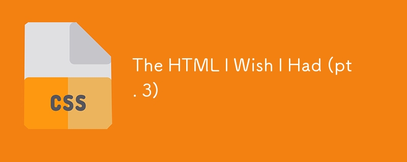 我希望拥有的 HTML（第 3 部分）