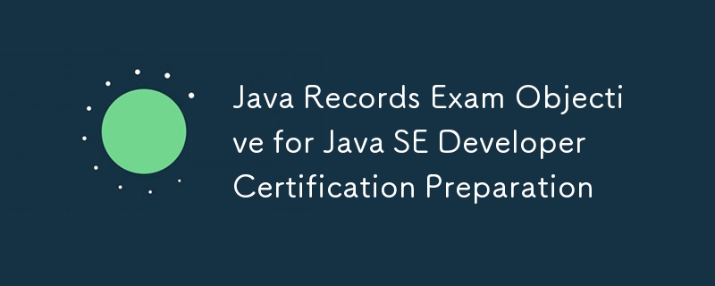 Objectif de l'examen Java Records pour la préparation à la certification des développeurs Java SE