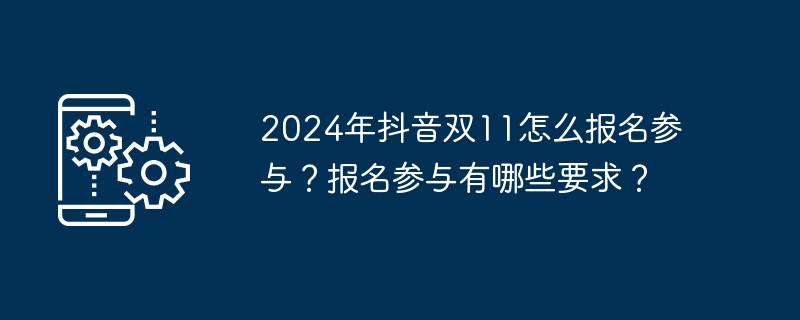2024年抖音双11怎么报名参与？报名参与有哪些要求？