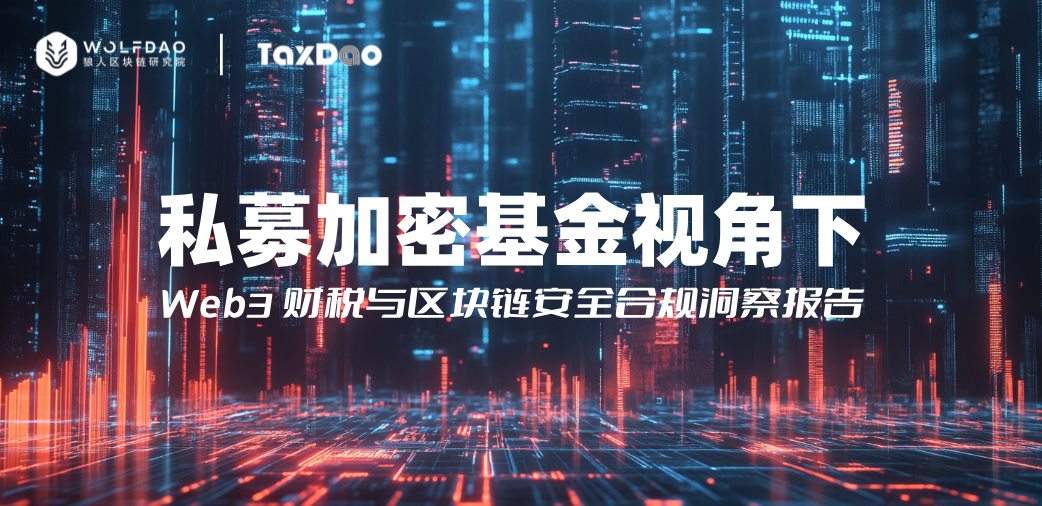 调研:私募加密基金视角下 Web3 财税与区块链安全合规洞察报告
