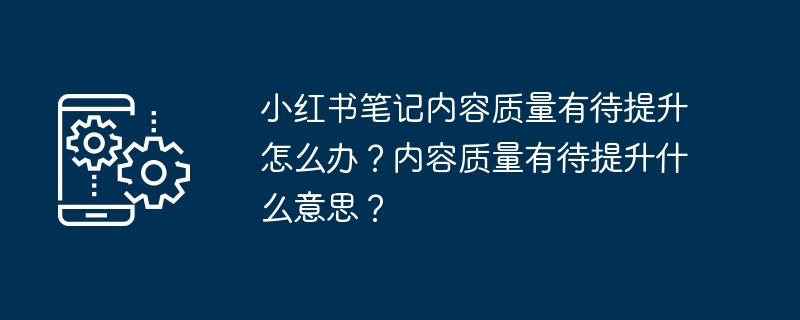 小红书笔记内容质量有待提升怎么办？内容质量有待提升什么意思？