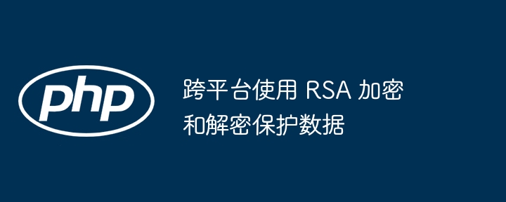 跨平台使用 rsa 加密和解密保护数据