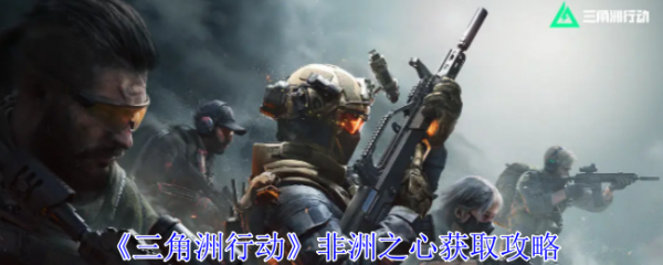 三角洲行动非洲之心怎么获得  三角洲行动非洲之心获取攻略