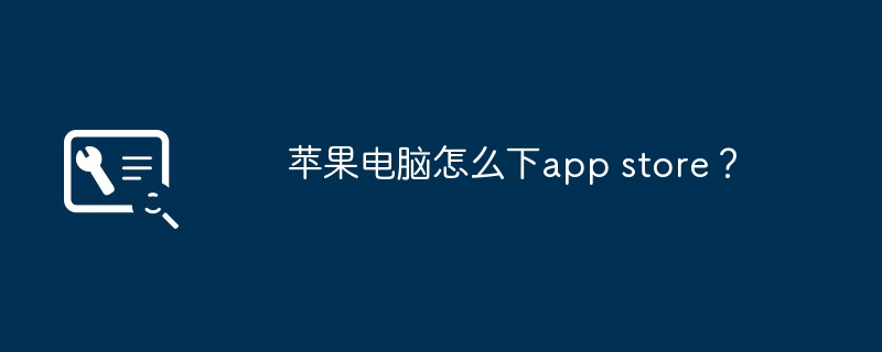苹果电脑怎么下app store?