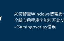 如何修复Windows您需要一个新应用程序才能打开此Ms-Gamingoverlay错误