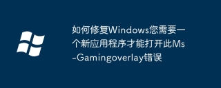 Windowsの修正方法このMS-GamingOverlayエラーを開くには、新しいアプリケーションが必要です