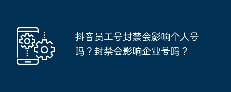 抖音员工号封禁会影响个人号吗？封禁会影响企业号吗？