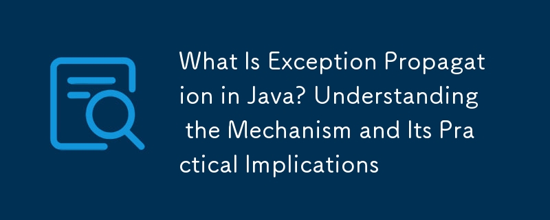 What Is Exception Propagation in Java? Understanding the Mechanism and Its Practical Implications