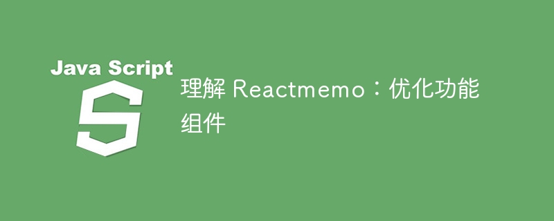 理解 reactmemo:优化功能组件