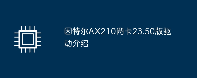 因特尔ax210网卡23.50版驱动介绍