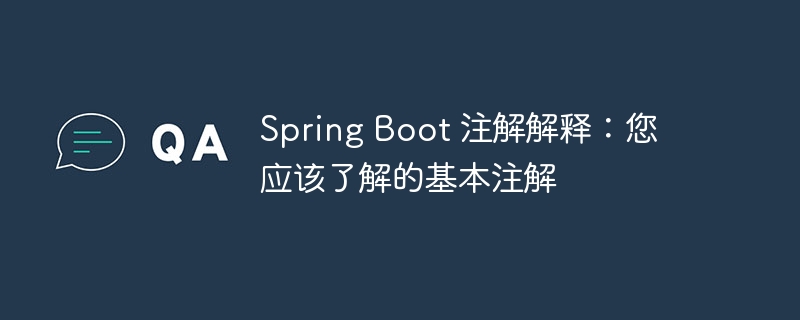 Spring Boot 注解解释：您应该了解的基本注解（注解.解释.Spring.Boot...）