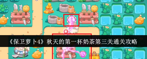 保卫萝卜4秋天的第一杯奶茶第三关怎么通关  具体通关攻略
