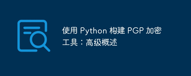 使用 Python 构建 PGP 加密工具：高级概述（概述.加密工具.构建.高级.Python...）