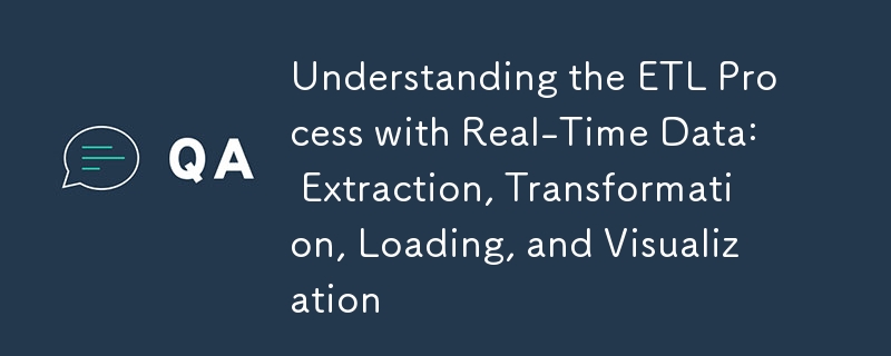 Comprendre le processus ETL avec des données en temps réel : extraction, transformation, chargement et visualisation