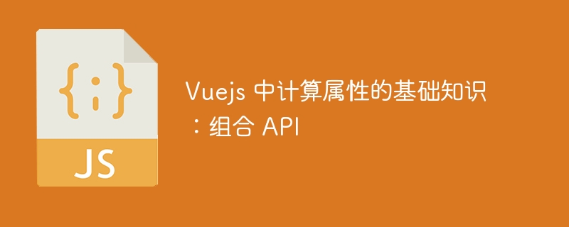 vuejs 中计算属性的基础知识：组合 api