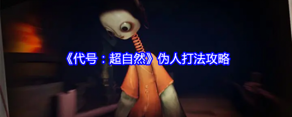 代号超自然伪人怎么打  代号超自然伪人打法攻略