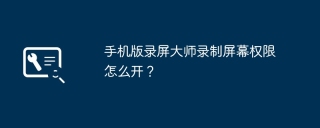 手机版录屏大师录制屏幕权限怎么开？
