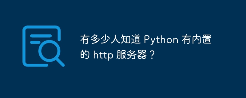 有多少人知道 Python 有内置的 http 服务器？（有多少人.服务器.Python.http...）