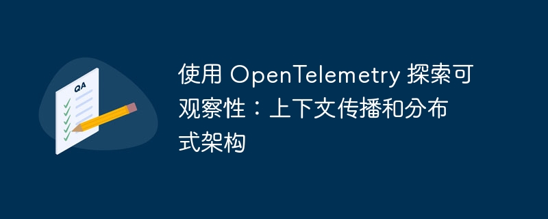 使用 OpenTelemetry 探索可观察性：上下文传播和分布式架构（上下文.分布式.架构.探索.观察...）