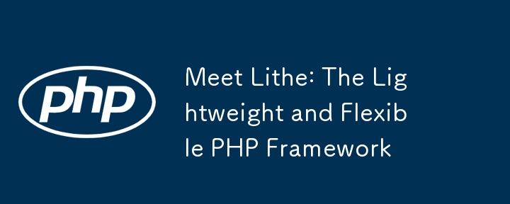 认识一下 Lithe：轻量级且灵活的 PHP 框架