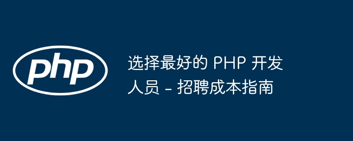 选择最好的 php 开发人员 - 招聘成本指南