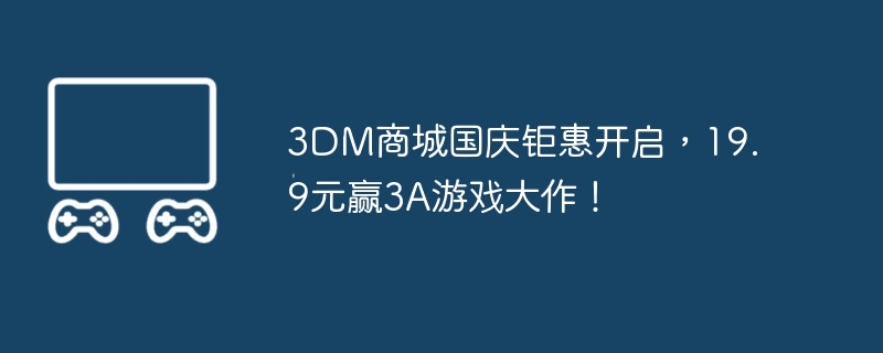 3dm商城国庆钜惠开启，19.9元赢3a游戏大作！